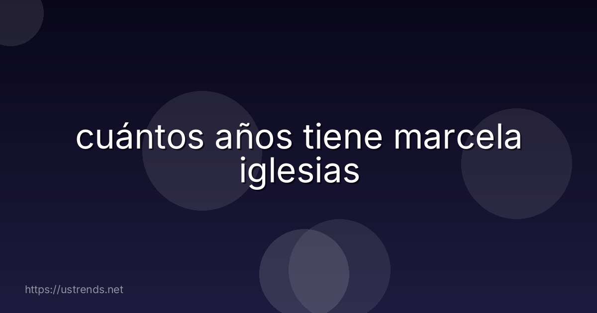 cuántos años tiene marcela iglesias