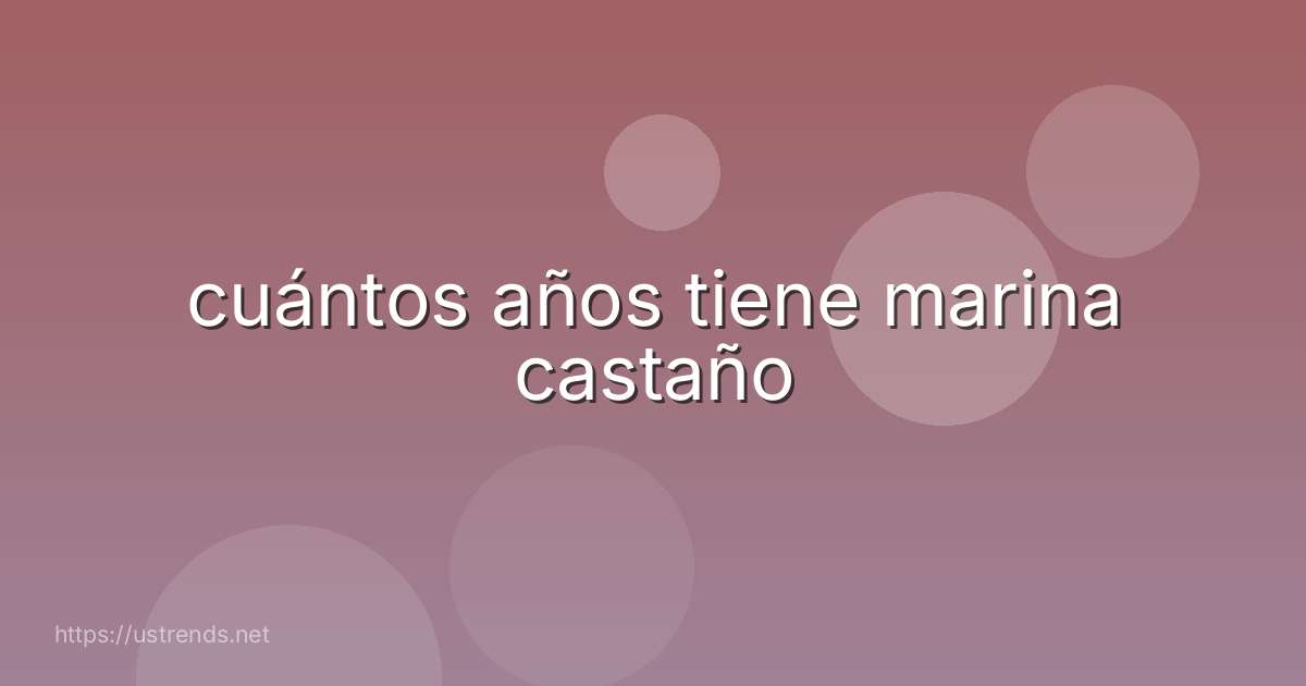 cuántos años tiene marina castaño