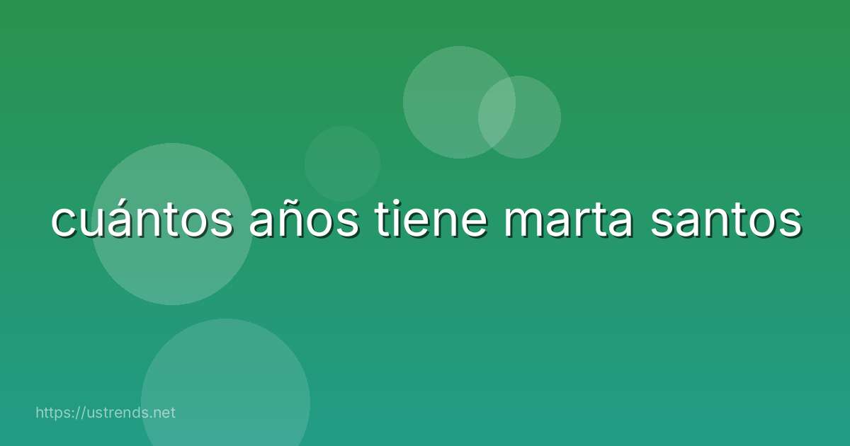 cuántos años tiene marta santos