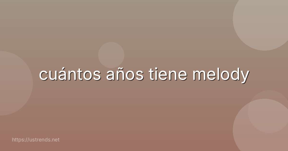 cuántos años tiene melody