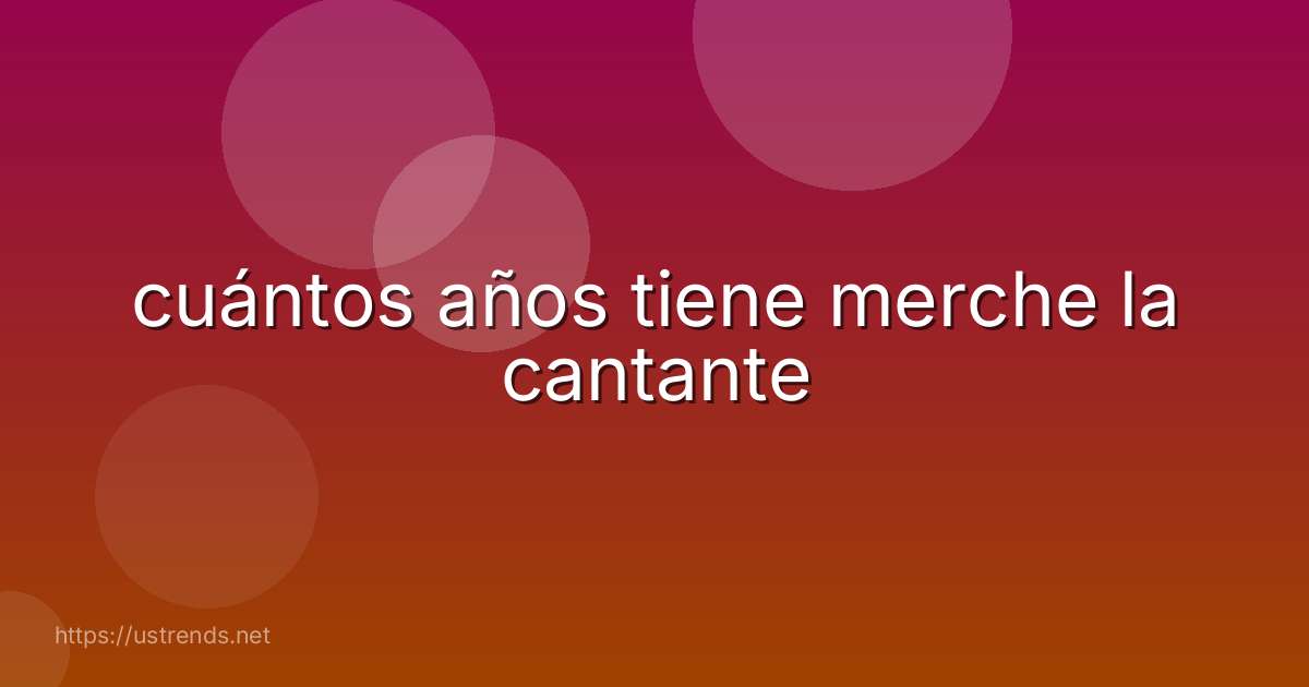 cuántos años tiene merche la cantante