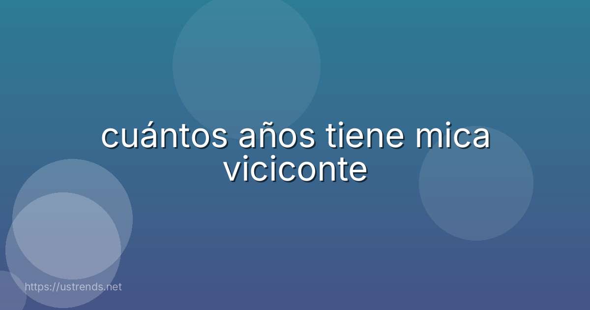cuántos años tiene mica viciconte