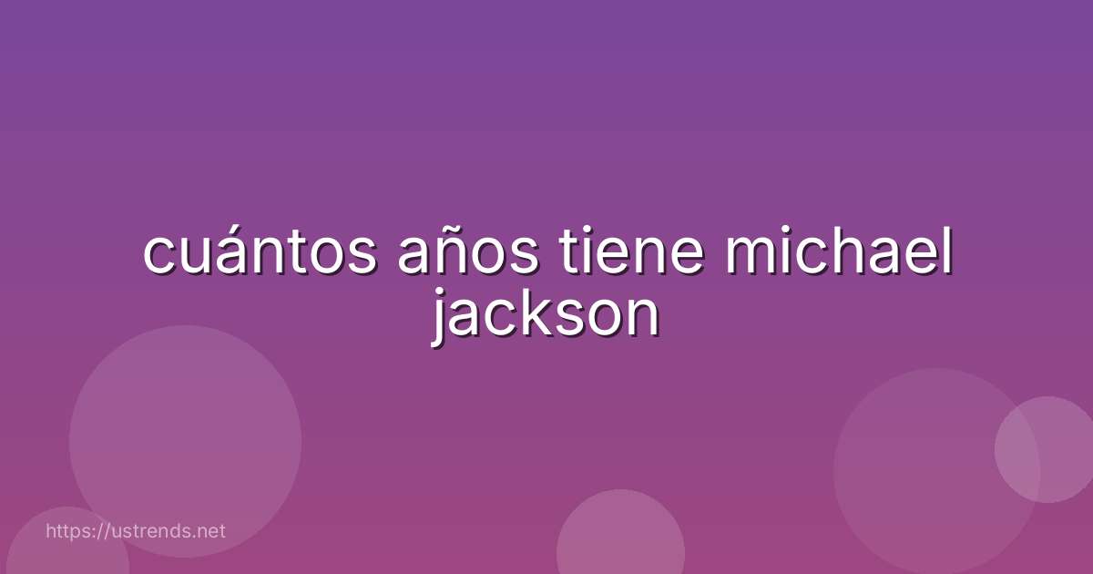 cuántos años tiene michael jackson