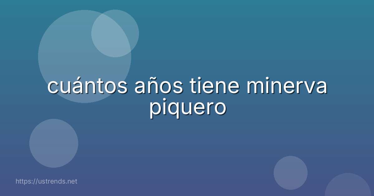 cuántos años tiene minerva piquero