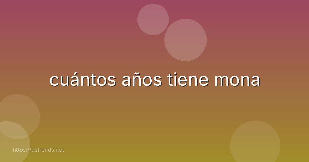 cuántos años tiene mona