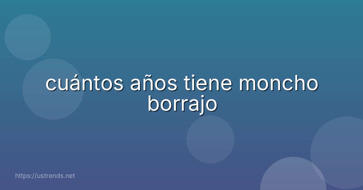 cuántos años tiene moncho borrajo