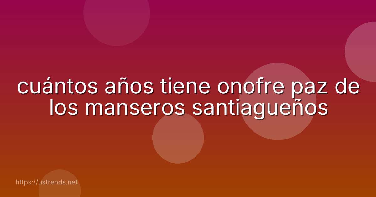 cuántos años tiene onofre paz de los manseros santiagueños
