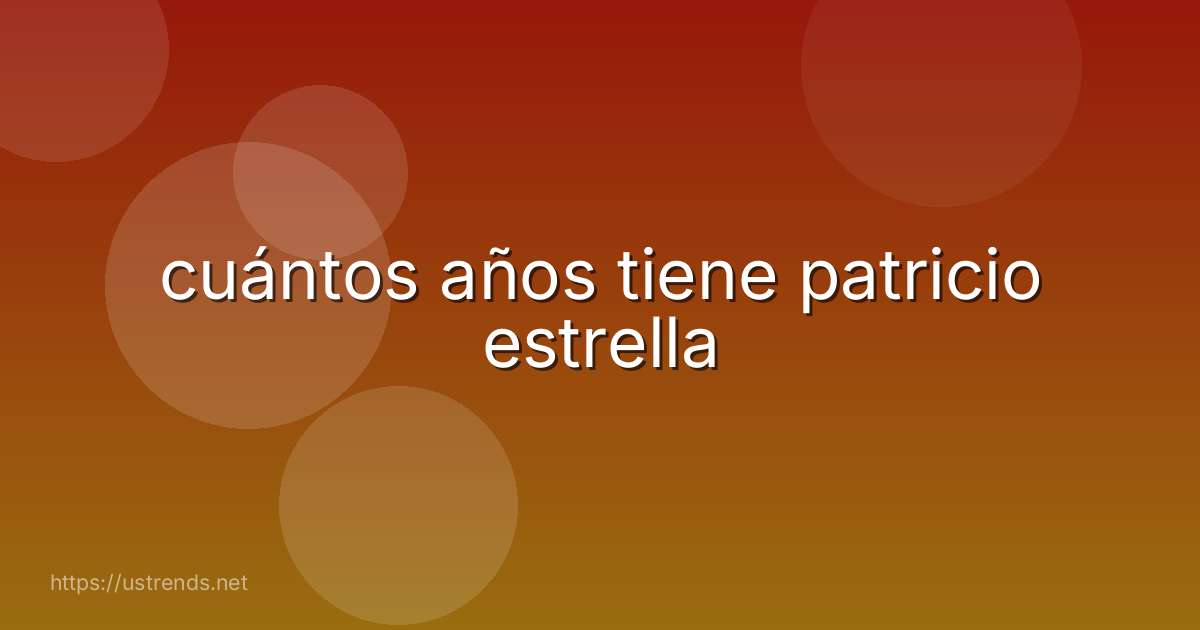 cuántos años tiene patricio estrella