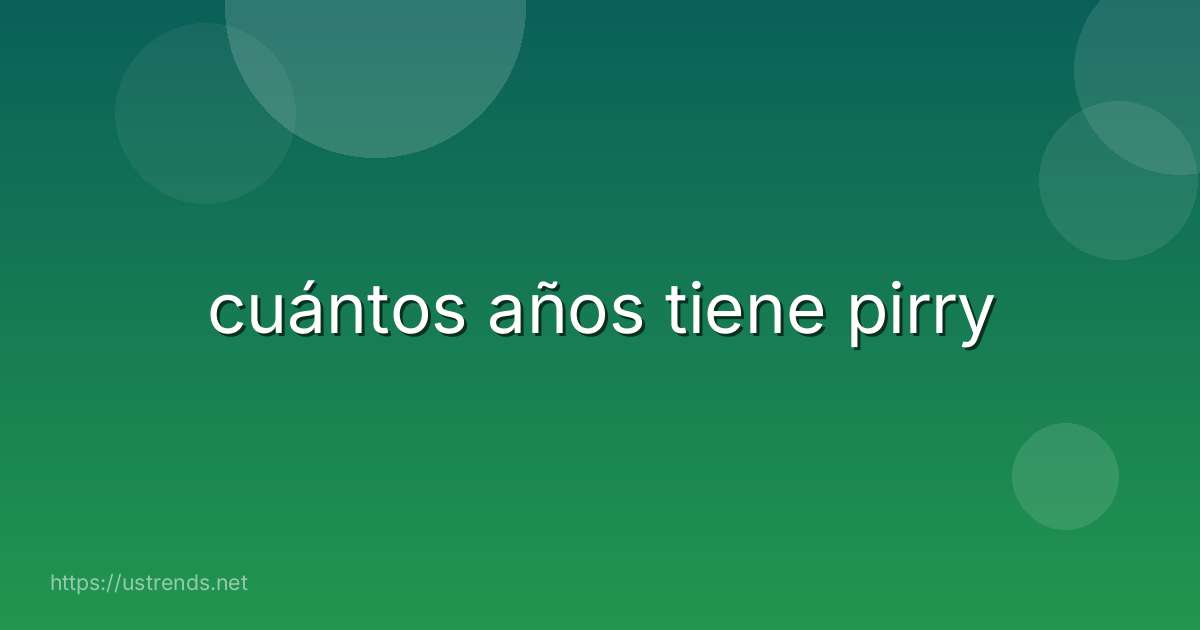 cuántos años tiene pirry