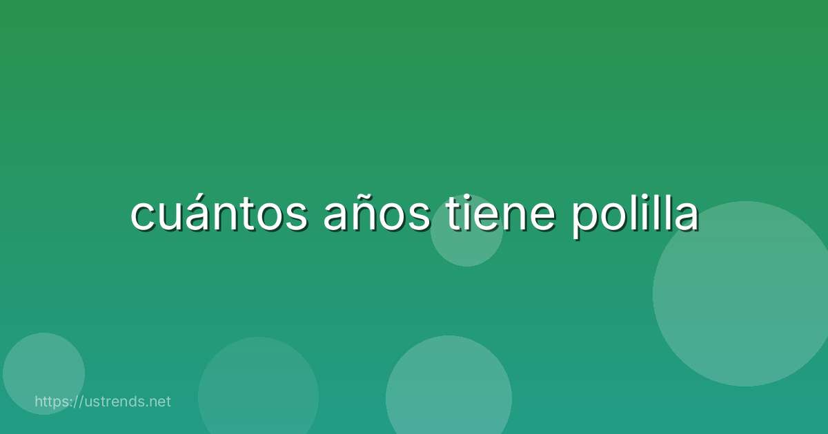 cuántos años tiene polilla