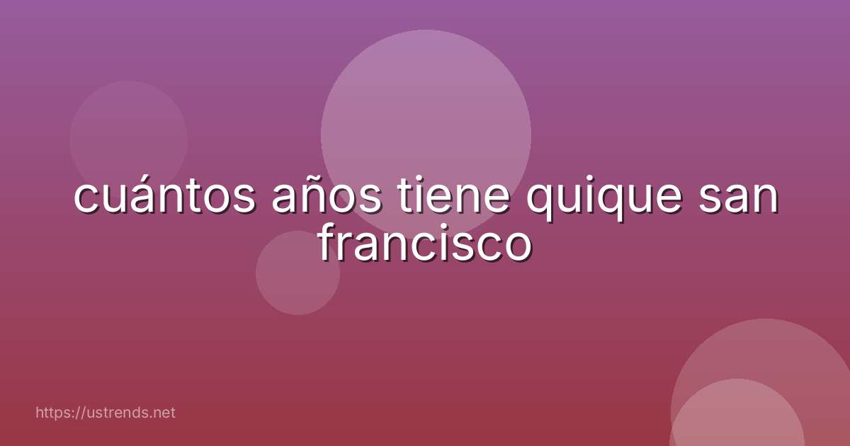 cuántos años tiene quique san francisco