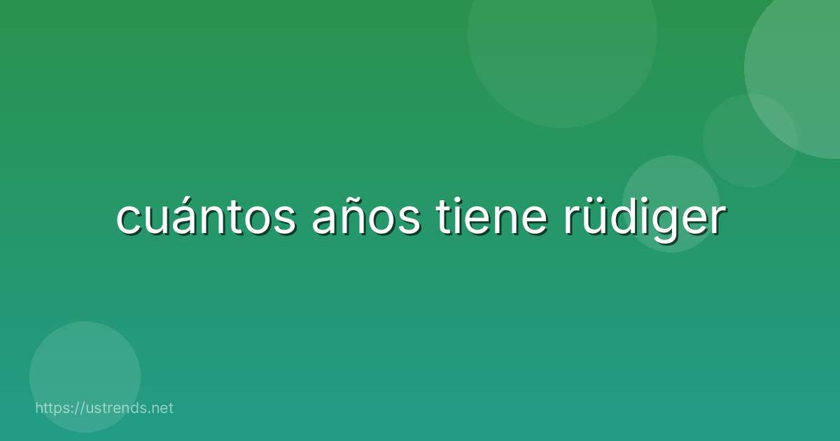 cuántos años tiene rüdiger