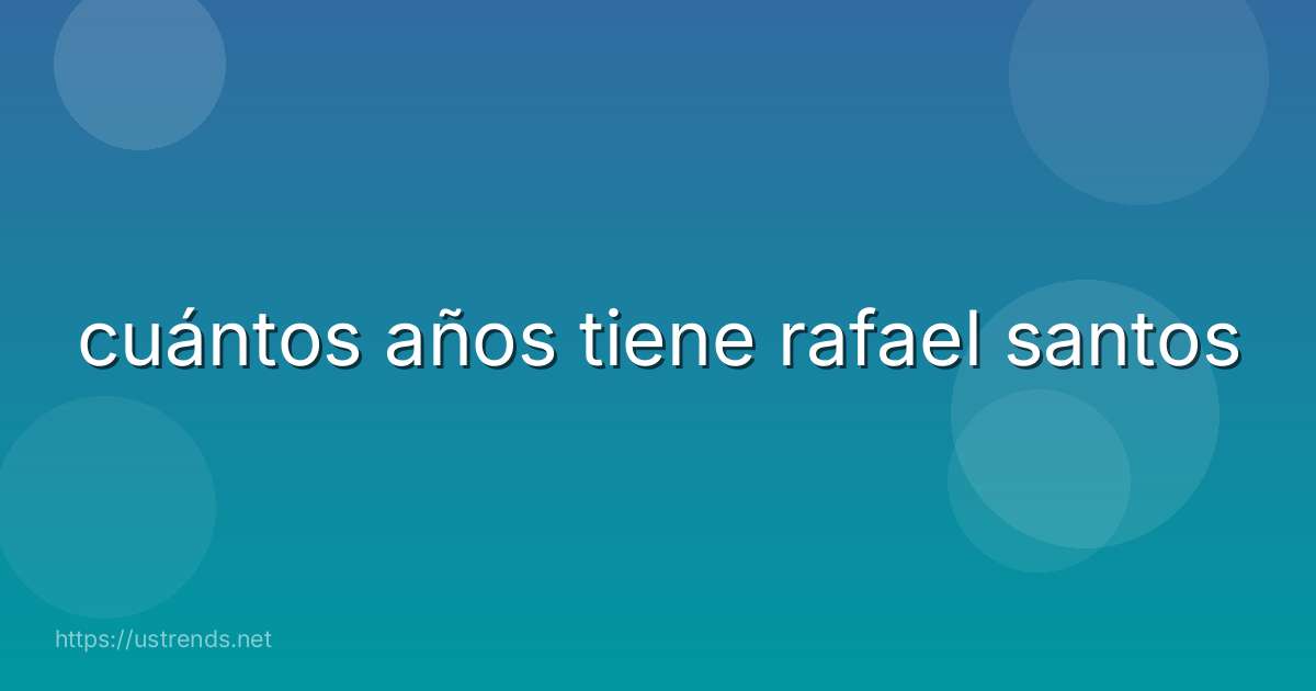 cuántos años tiene rafael santos