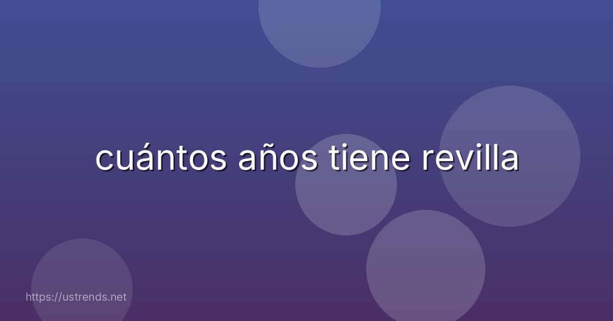 cuántos años tiene revilla