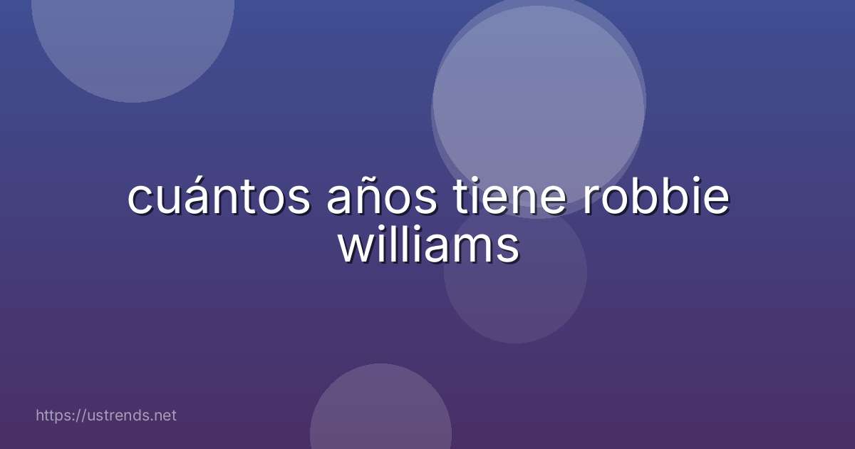 cuántos años tiene robbie williams