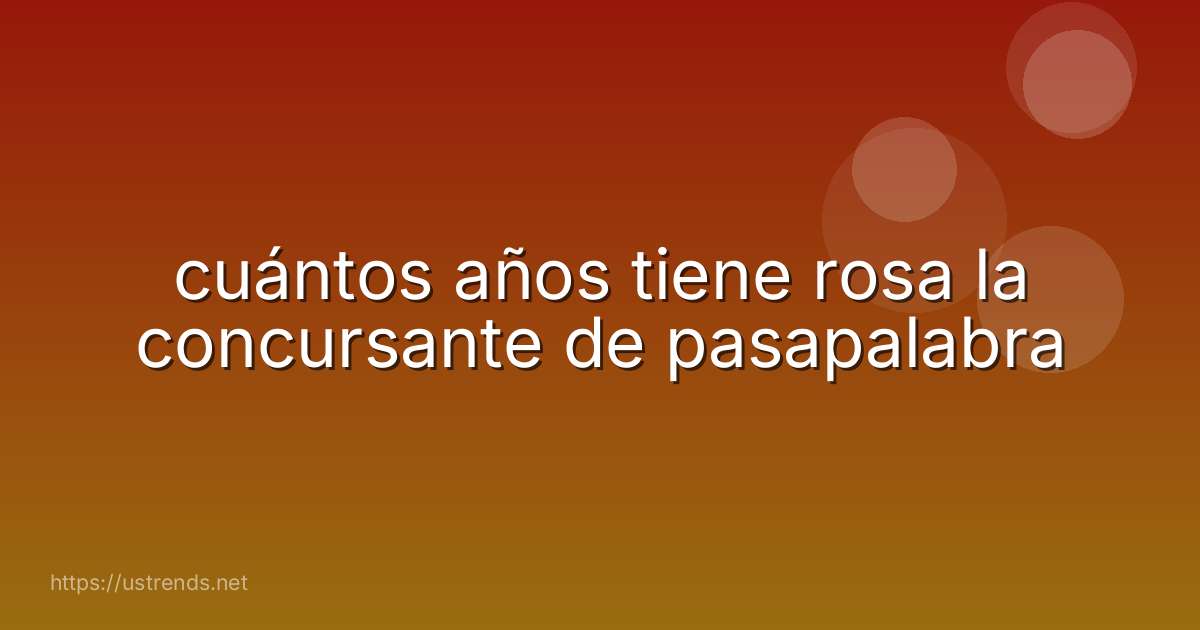 cuántos años tiene rosa la concursante de pasapalabra