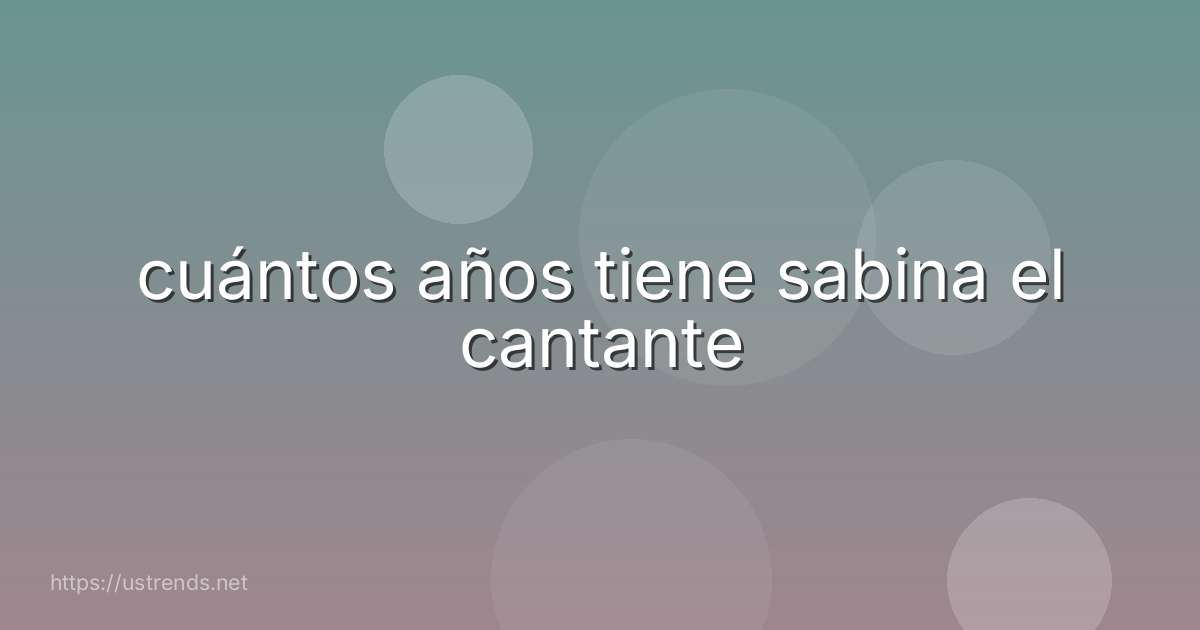 cuántos años tiene sabina el cantante