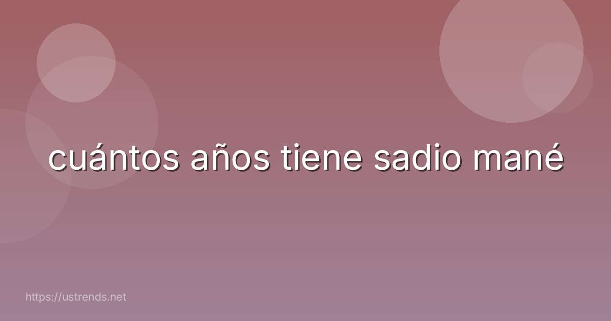 cuántos años tiene sadio mané
