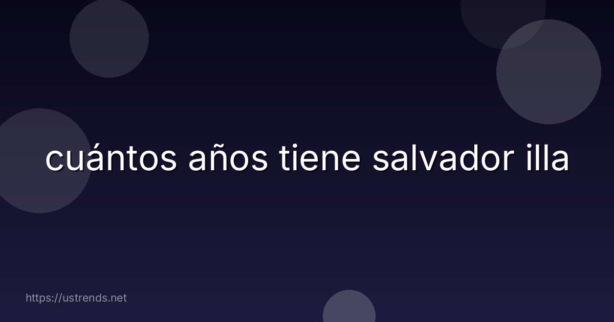 cuántos años tiene salvador illa