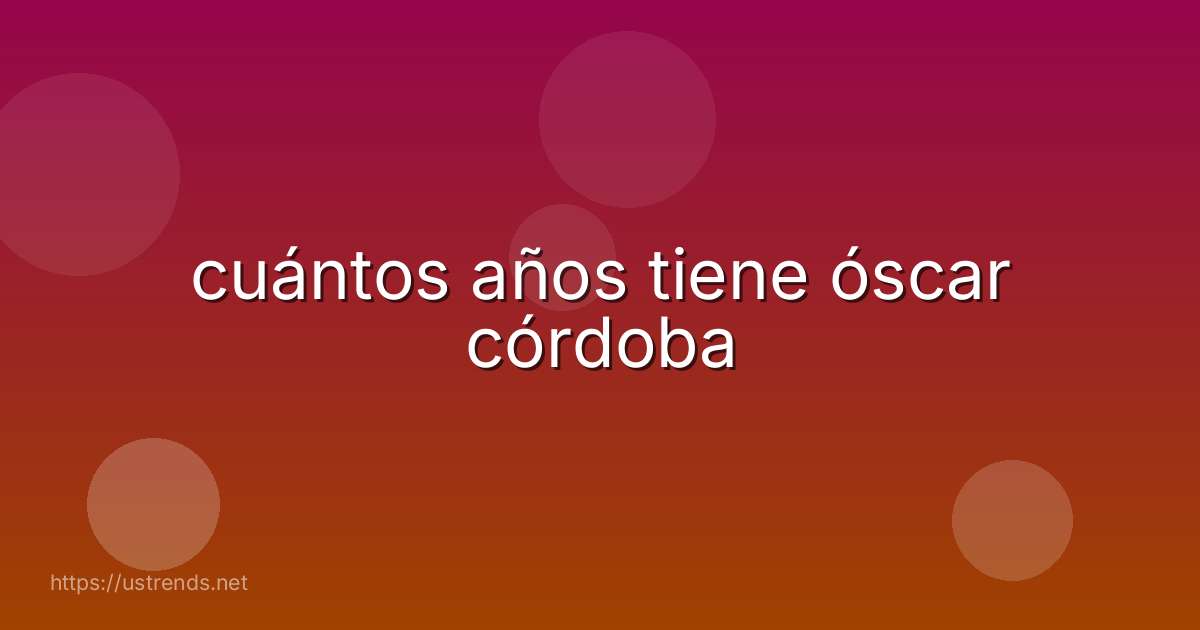 cuántos años tiene óscar córdoba