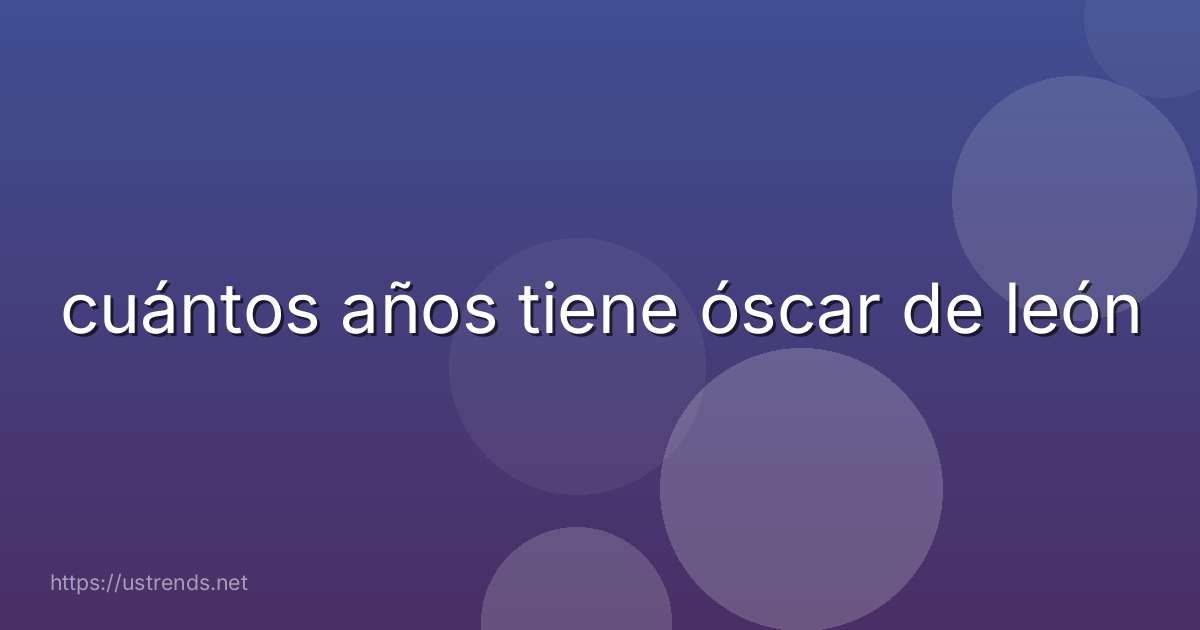 cuántos años tiene óscar de león