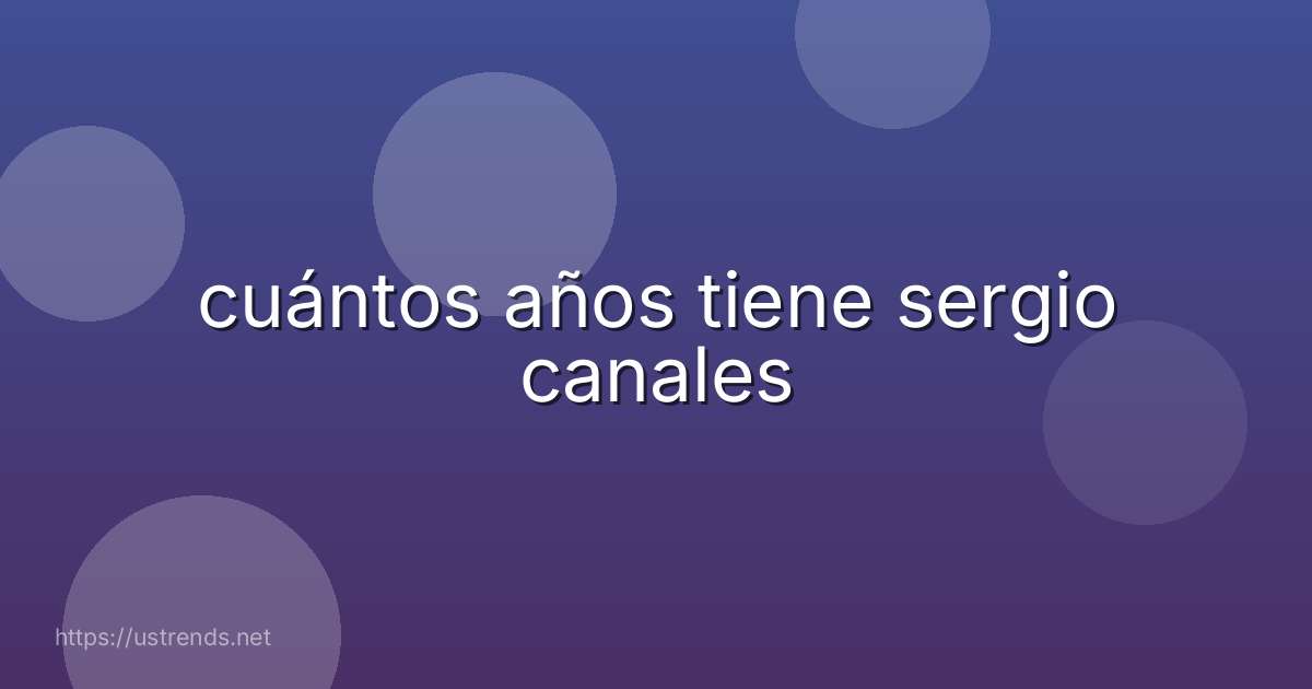 cuántos años tiene sergio canales