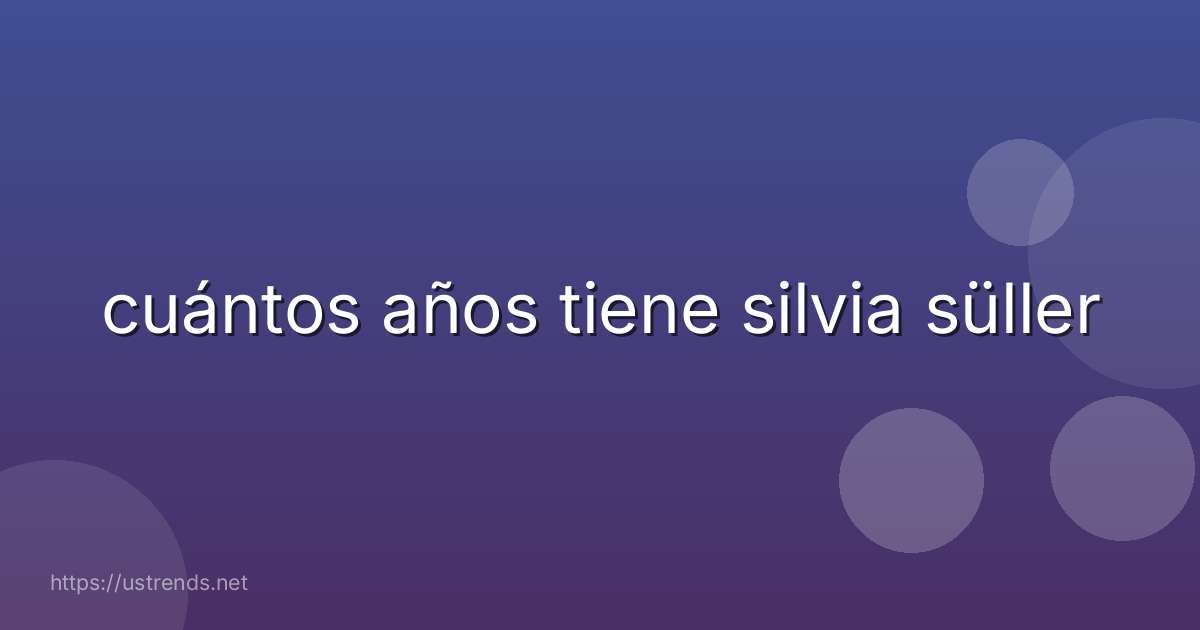 cuántos años tiene silvia süller