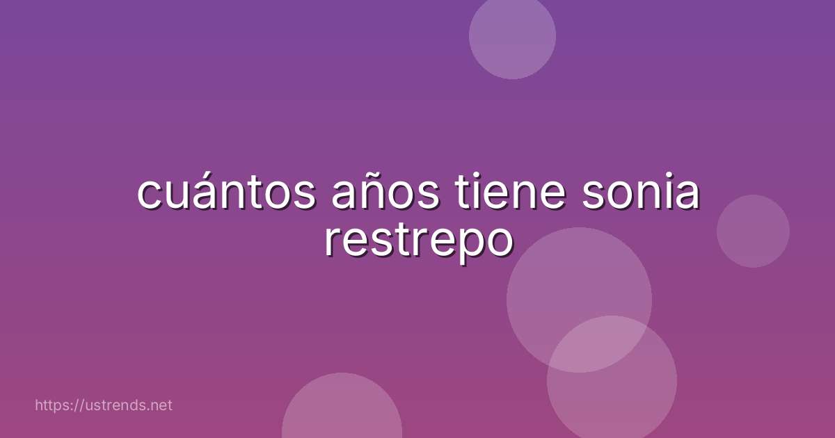 cuántos años tiene sonia restrepo