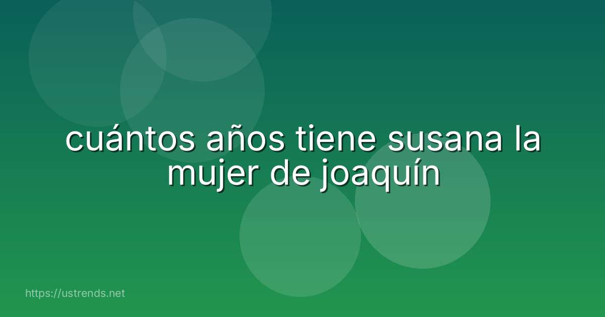 cuántos años tiene susana la mujer de joaquín