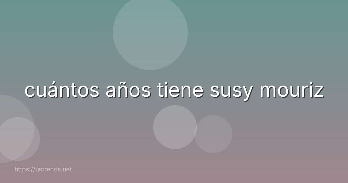cuántos años tiene susy mouriz