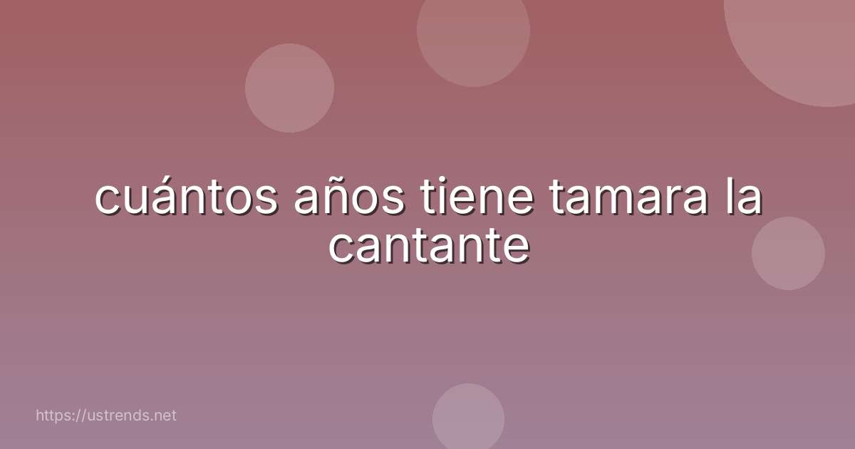 cuántos años tiene tamara la cantante