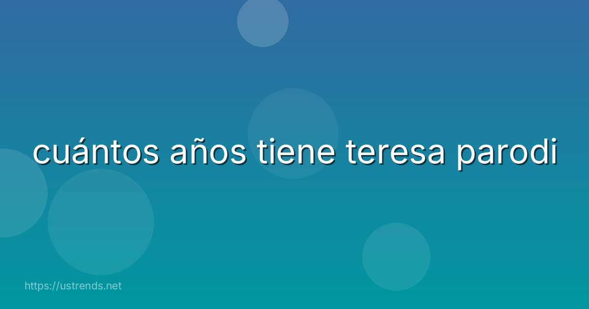 cuántos años tiene teresa parodi