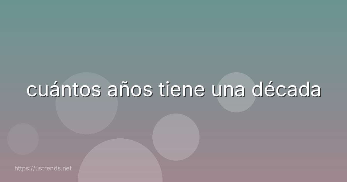 cuántos años tiene una década