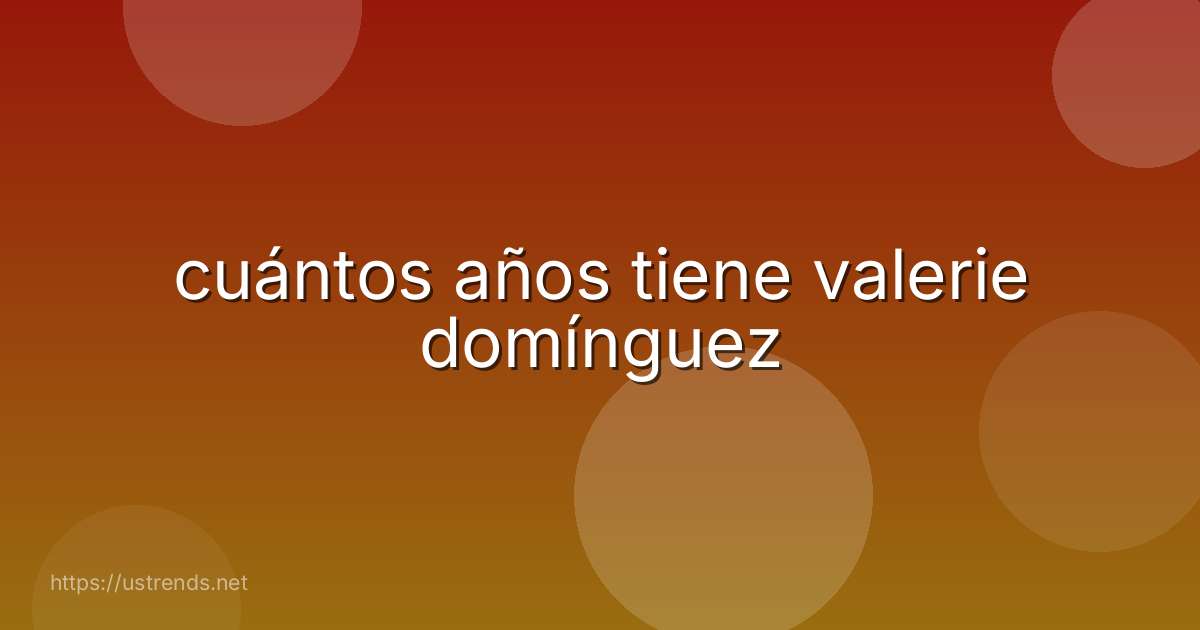 cuántos años tiene valerie domínguez