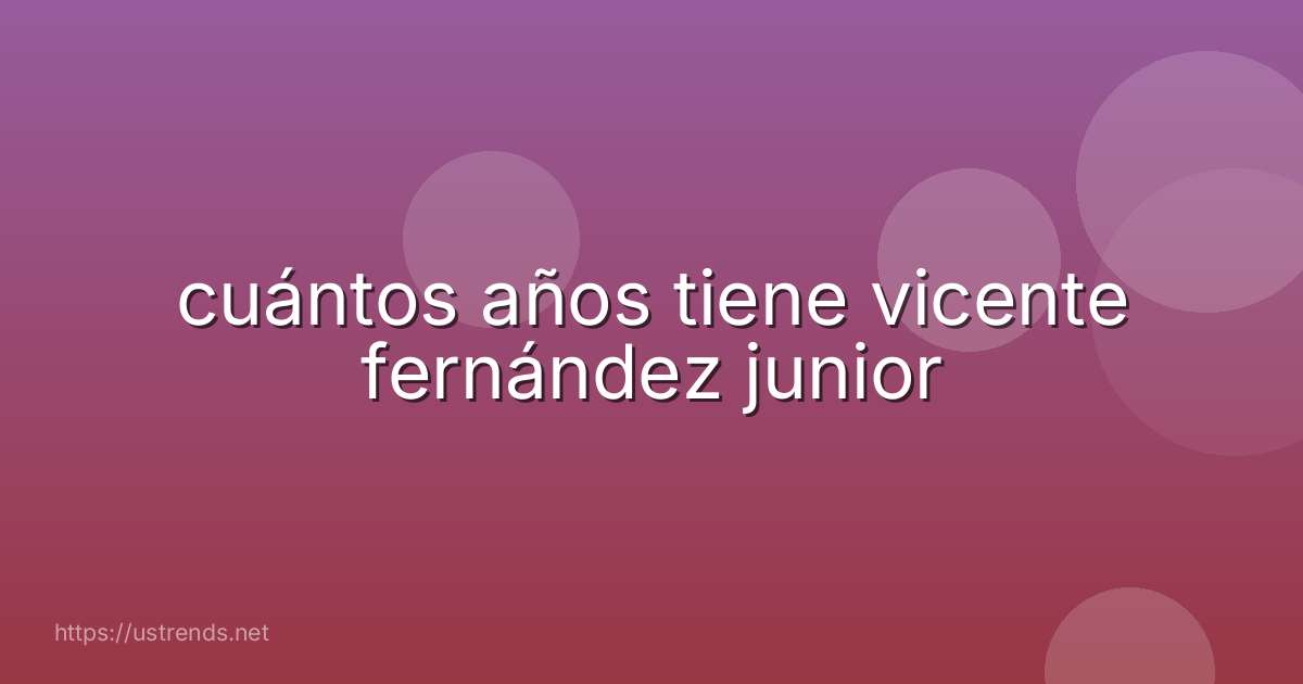 cuántos años tiene vicente fernández junior