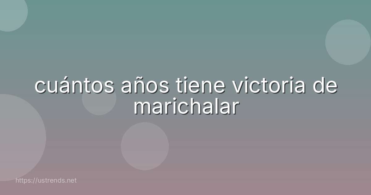 cuántos años tiene victoria de marichalar