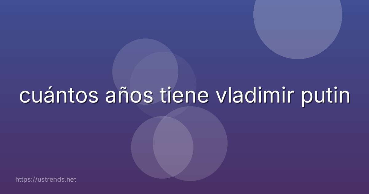 cuántos años tiene vladimir putin