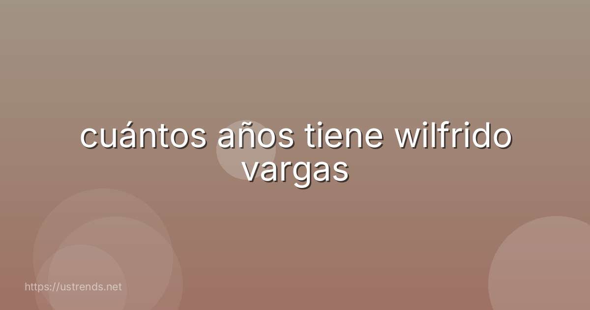 cuántos años tiene wilfrido vargas