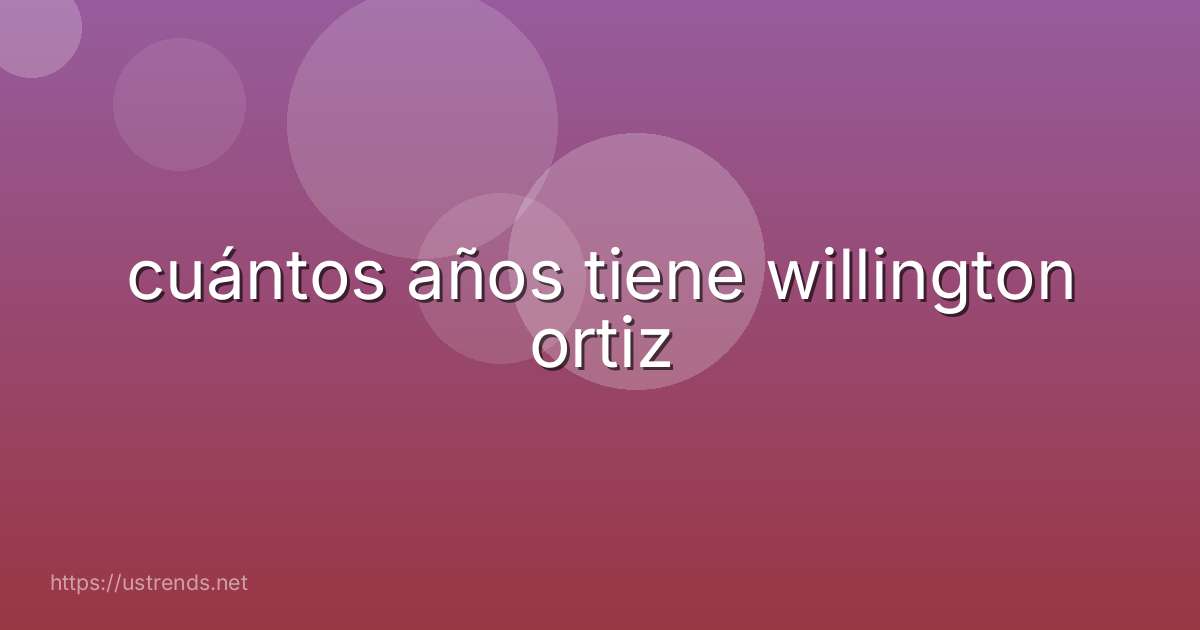 cuántos años tiene willington ortiz