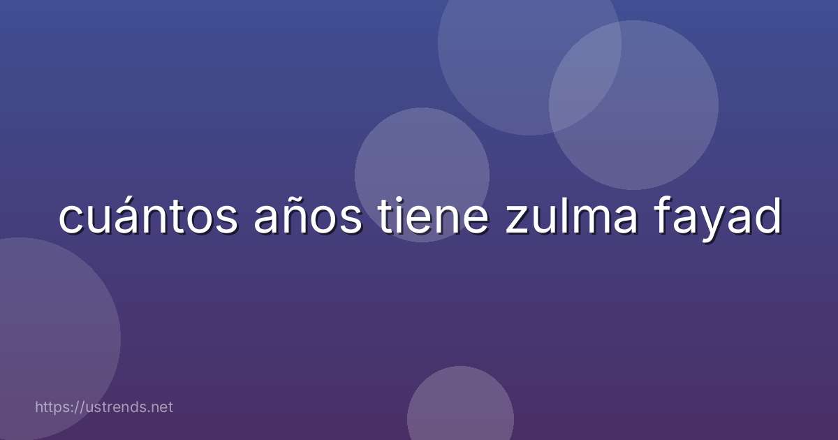 cuántos años tiene zulma fayad
