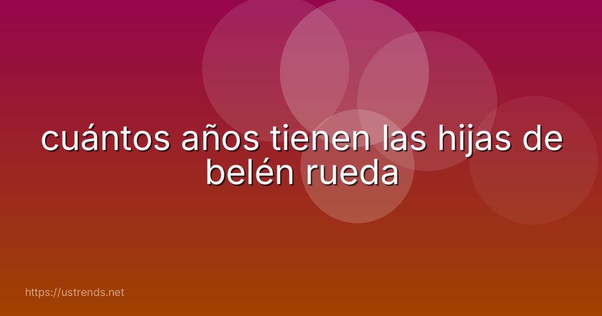 cuántos años tienen las hijas de belén rueda