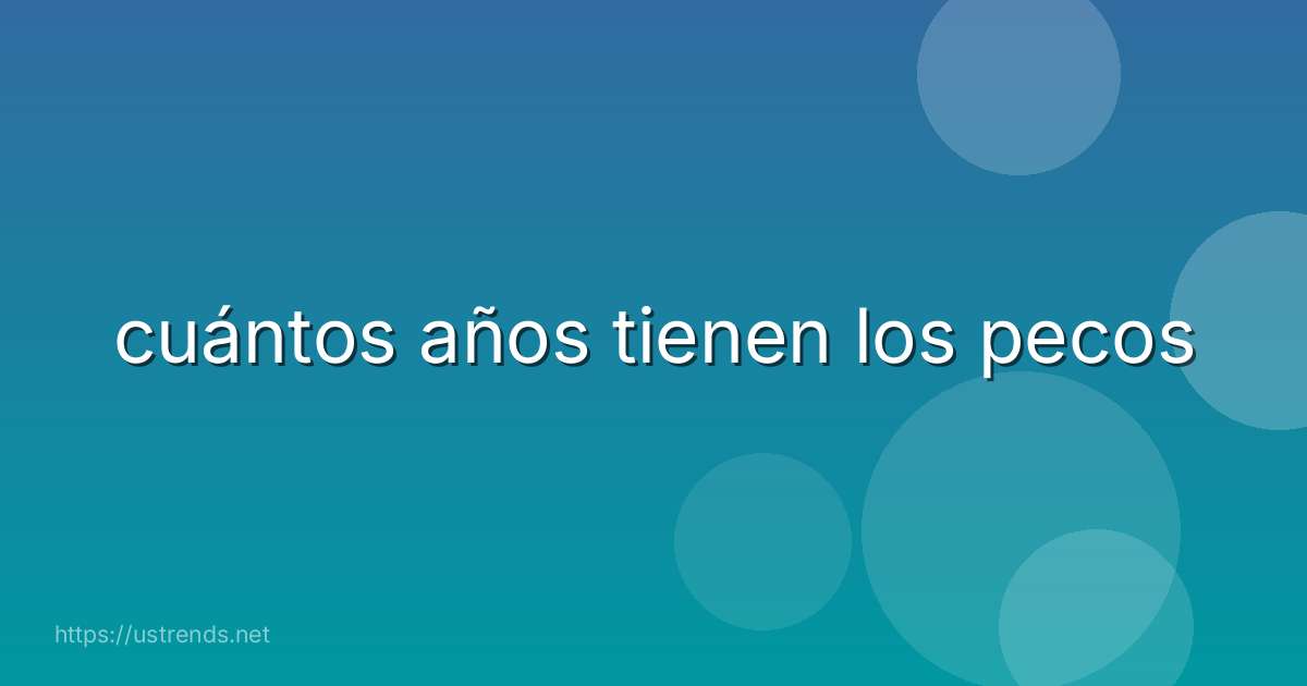 cuántos años tienen los pecos