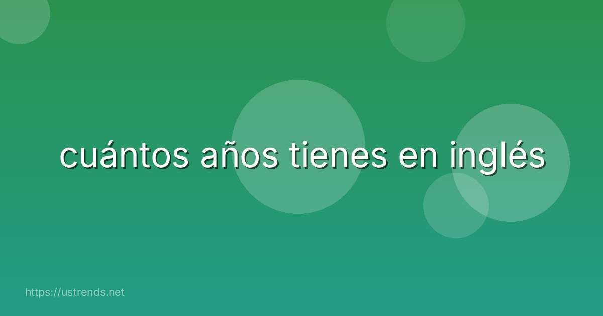 cuántos años tienes en inglés