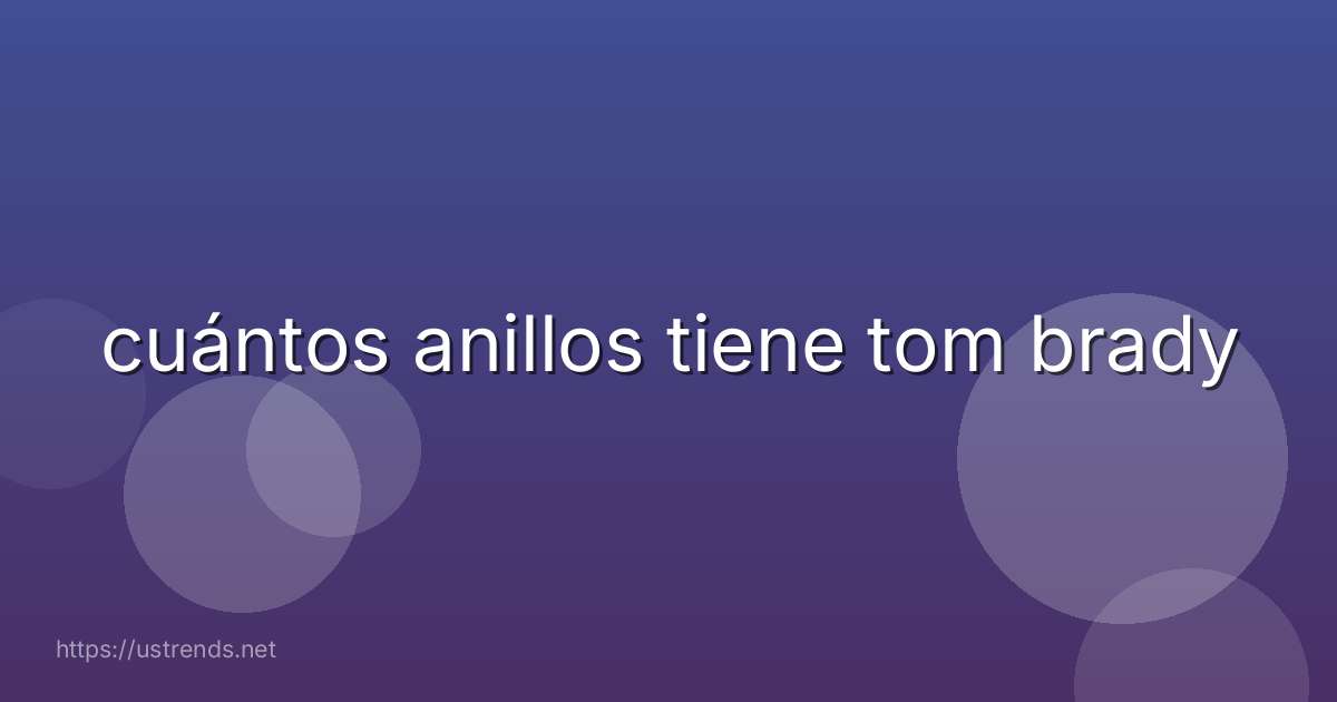 cuántos anillos tiene tom brady