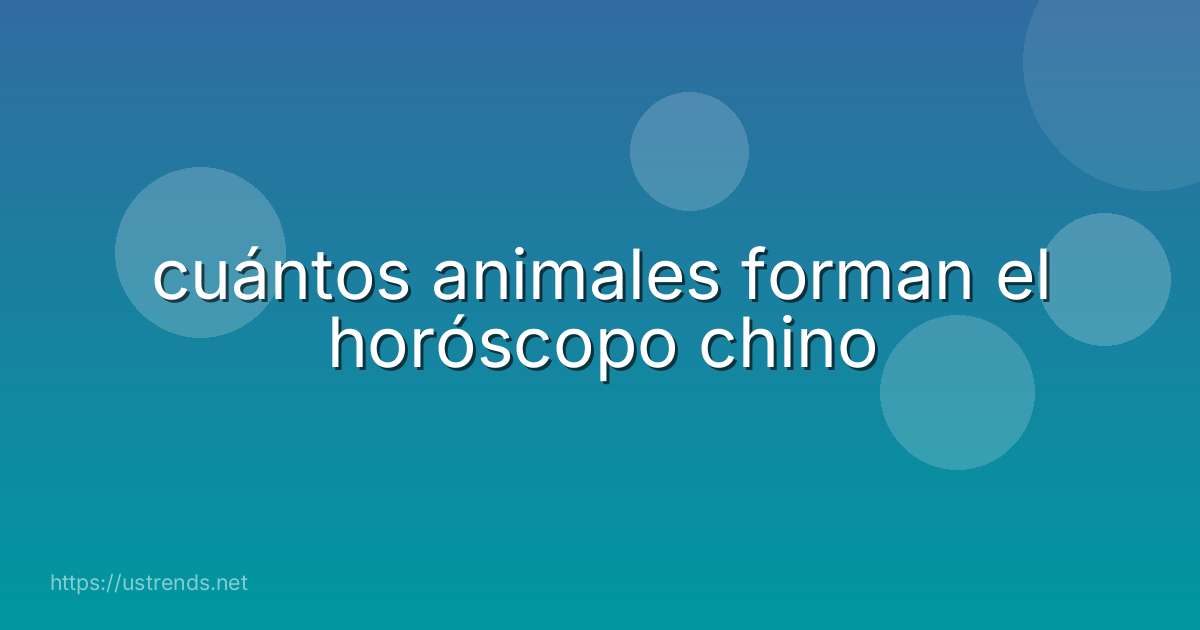 cuántos animales forman el horóscopo chino