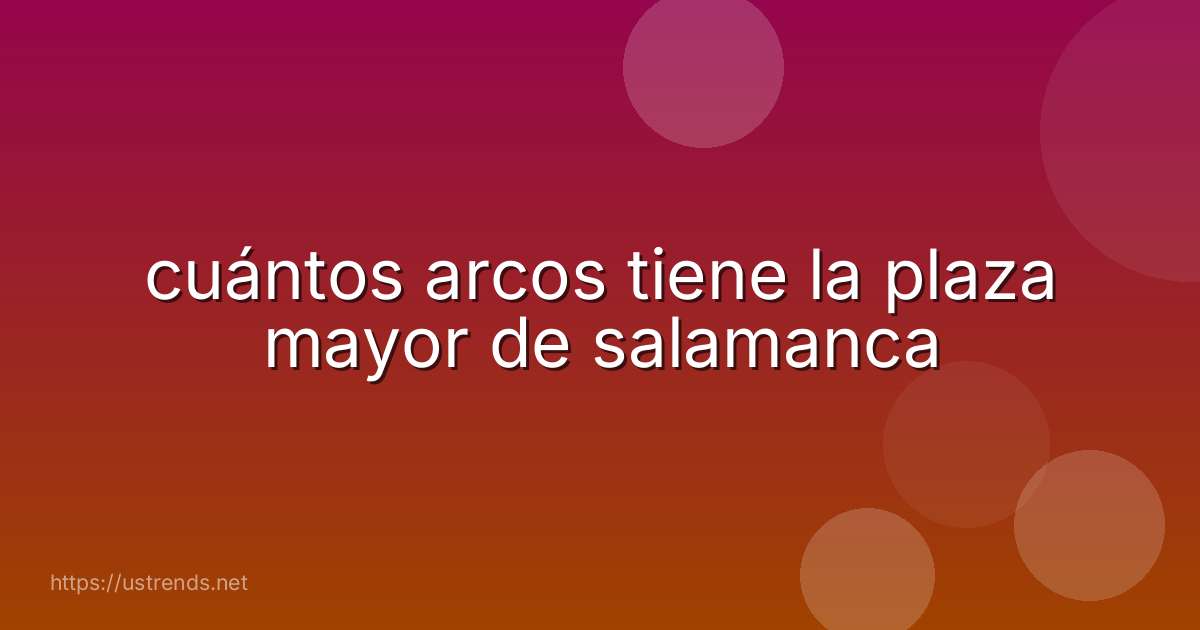 cuántos arcos tiene la plaza mayor de salamanca