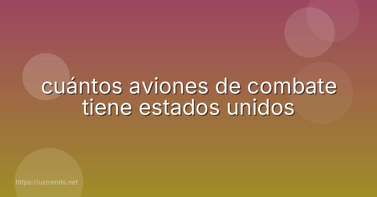 cuántos aviones de combate tiene estados unidos