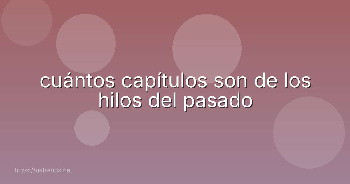 cuántos capítulos son de los hilos del pasado