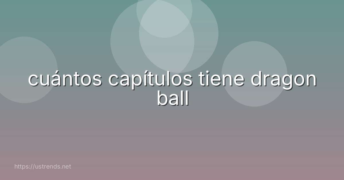 cuántos capítulos tiene dragon ball
