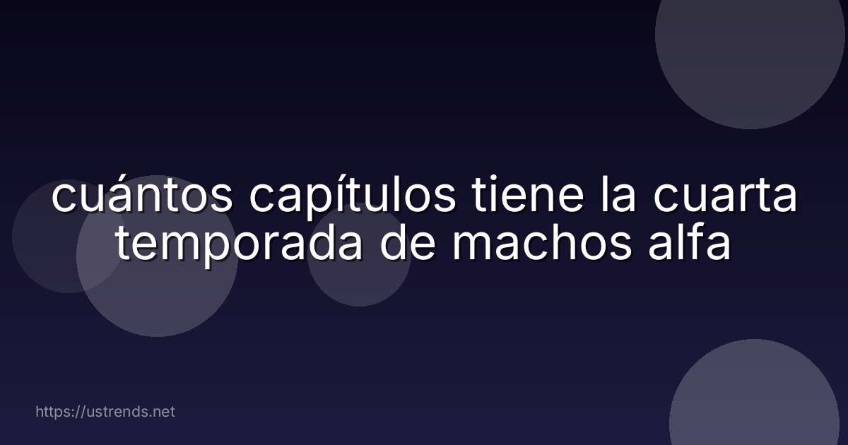 cuántos capítulos tiene la cuarta temporada de machos alfa